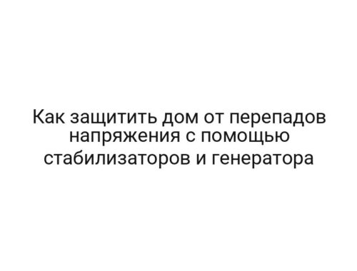 Как защитить дом от перепадов напряжения с помощью стабилизаторов и генератора
