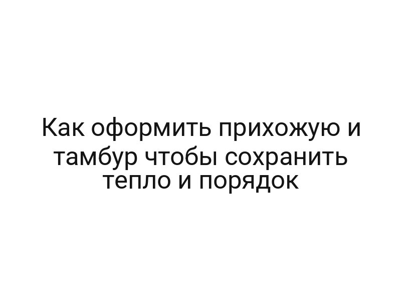 Как оформить прихожую и тамбур чтобы сохранить тепло и порядок
