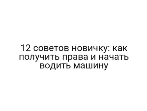12 советов новичку: как получить права и начать водить машину
