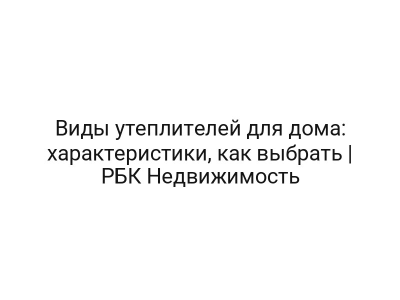 Виды утеплителей для дома: характеристики, как выбрать | РБК Недвижимость