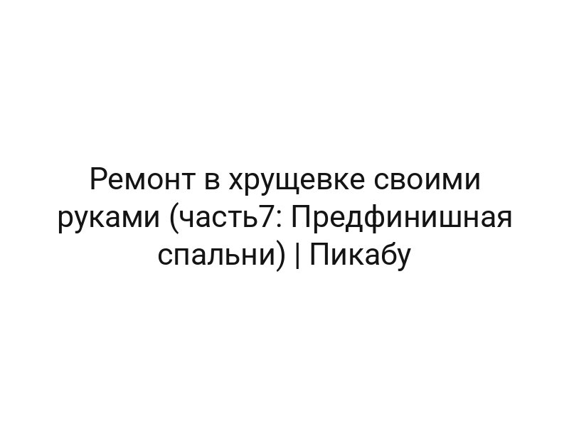 Ремонт в хрущевке своими руками (часть7: Предфинишная спальни) | Пикабу
