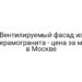 Вентилируемый фасад из керамогранита — цена за м2 в Москве