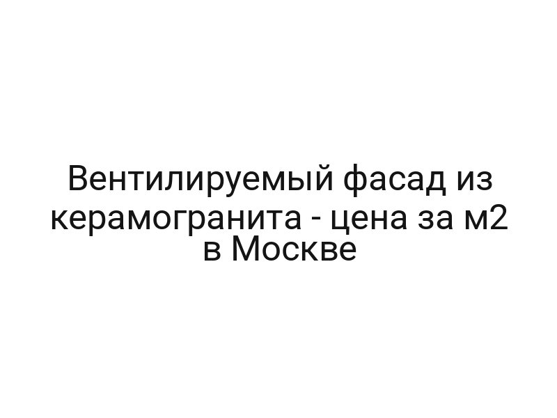 Вентилируемый фасад из керамогранита — цена за м2 в Москве
