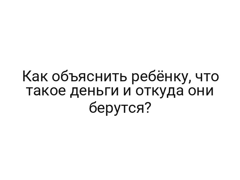 Как объяснить ребёнку, что такое деньги и откуда они берутся?