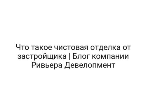 Что такое чистовая отделка от застройщика | Блог компании Ривьера Девелопмент