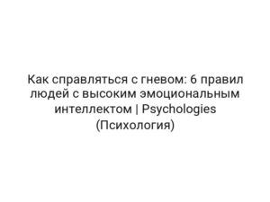 Как справляться с гневом: 6 правил людей с высоким эмоциональным интеллектом | Psychologies (Психология)