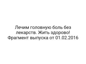 Лечим головную боль без лекарств. Жить здорово! Фрагмент выпуска от 01.02.2016