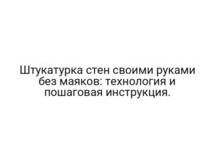 Штукатурка стен своими руками без маяков: технология и пошаговая инструкция.