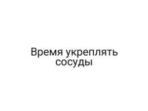 Время укреплять сосуды
